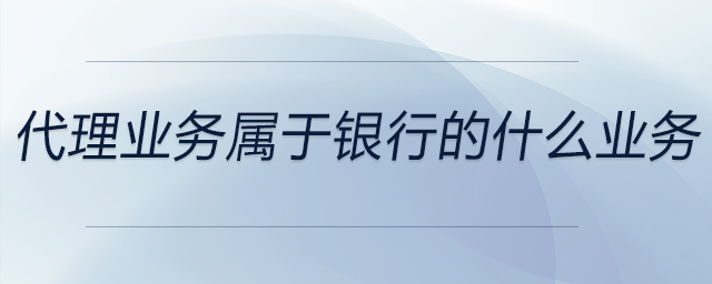 代理業(yè)務屬于銀行的什么業(yè)務