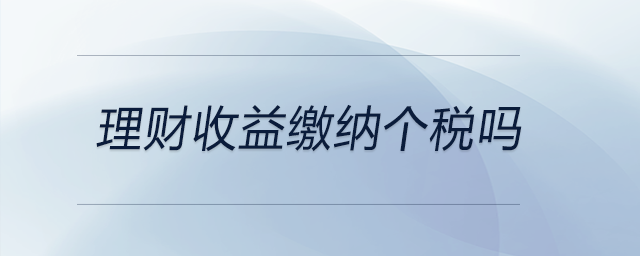 理財(cái)收益繳納個稅嗎