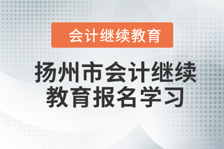 2024年江蘇省揚州市會計繼續(xù)教育報名學習要求