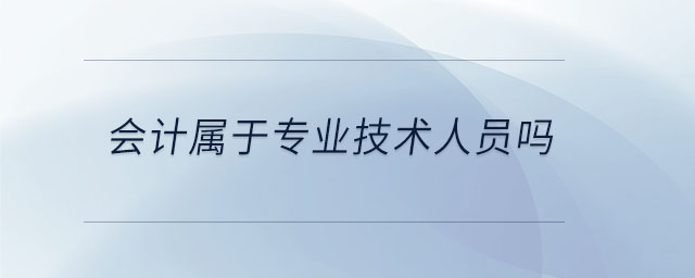 會(huì)計(jì)屬于專(zhuān)業(yè)技術(shù)人員嗎