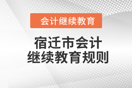 2024年江蘇省宿遷市會計繼續(xù)教育規(guī)則