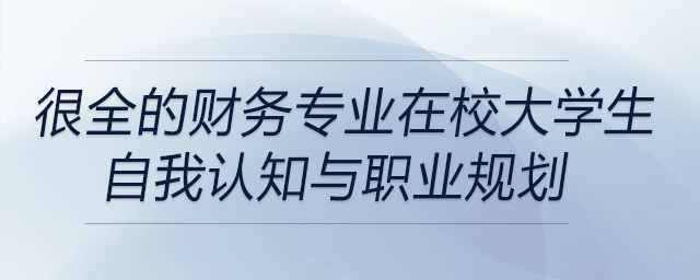 很全的財(cái)務(wù)專業(yè)在校大學(xué)生自我認(rèn)知與職業(yè)規(guī)劃！