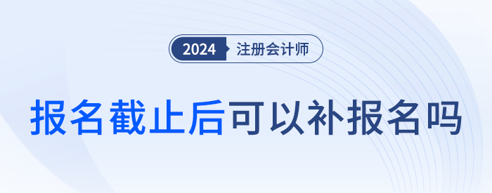 注會考試有補報名嗎？截止后還能報考嗎？