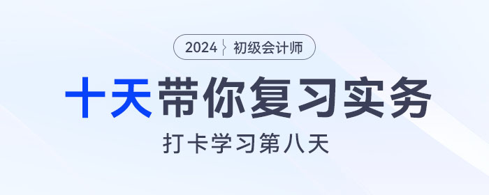 時間緊任務(wù)重，十天帶你復(fù)習(xí)初級會計實務(wù)得分點！打卡第八天！
