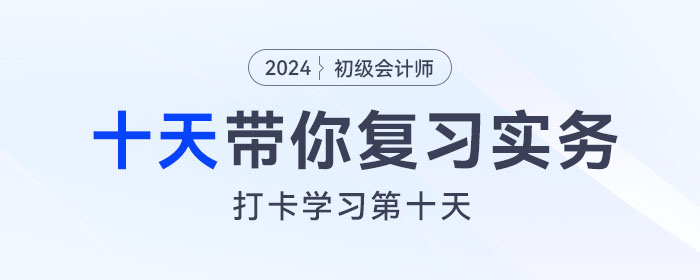 時間緊任務重，十天帶你復習初級會計實務得分點！打卡第十天！