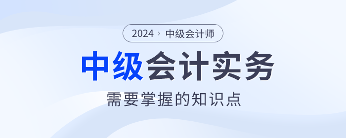 建議收藏！2024年中級(jí)會(huì)計(jì)實(shí)務(wù)這些知識(shí)點(diǎn)必須掌握！