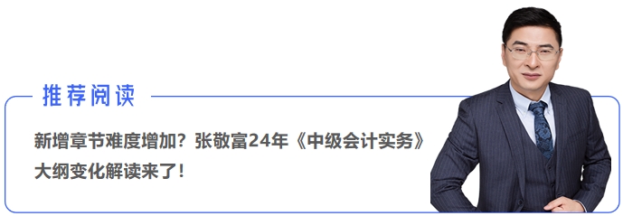 新增章節(jié)難度增加？張敬富24年《中級會計實務(wù)》大綱變化解讀來了！