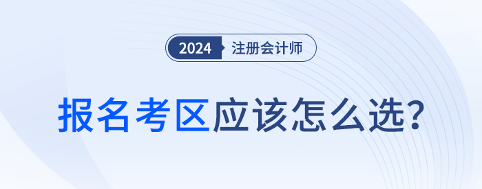 24年注會(huì)報(bào)名時(shí)考區(qū)怎么選？官方給你標(biāo)準(zhǔn)答案