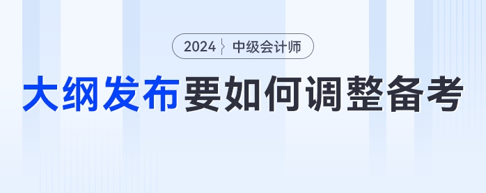 24年中級會計考試大綱發(fā)布！考生們要如何調(diào)整學(xué)習(xí)計劃？