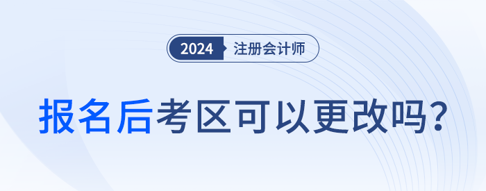 2024年注會(huì)報(bào)名后，考區(qū)可以更改嗎？