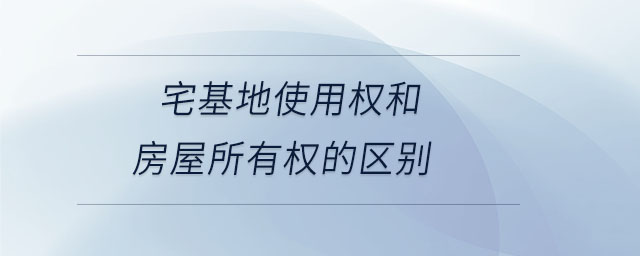 宅基地使用權(quán)和房屋所有權(quán)的區(qū)別