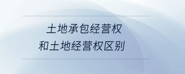 土地承包經(jīng)營(yíng)權(quán)和土地經(jīng)營(yíng)權(quán)區(qū)別