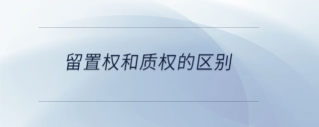 留置權(quán)和質(zhì)權(quán)的區(qū)別