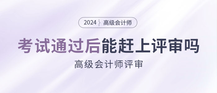 參加高級(jí)會(huì)計(jì)師考試并通過(guò)后，能趕上當(dāng)年評(píng)審嗎？
