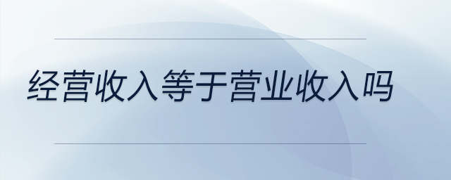 經(jīng)營收入等于營業(yè)收入嗎