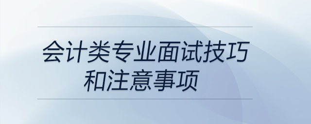 會計類專業(yè)面試技巧和注意事項