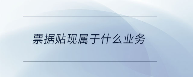 票據(jù)貼現(xiàn)屬于什么業(yè)務(wù)