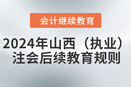 2024年山西?。▓?zhí)業(yè)）注冊會計師后續(xù)教育規(guī)則