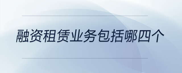 融資租賃業(yè)務(wù)包括哪四個