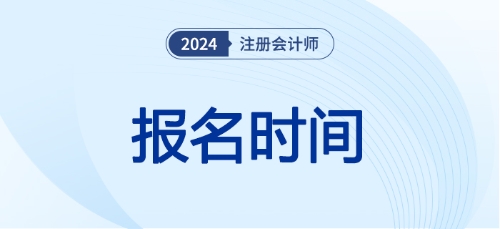 注冊會計(jì)師報(bào)名時(shí)間24年已經(jīng)開始了嗎！