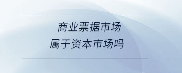 商業(yè)票據(jù)市場屬于資本市場嗎