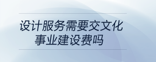設(shè)計(jì)服務(wù)需要交文化事業(yè)建設(shè)費(fèi)嗎