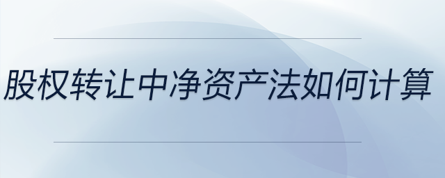 股權(quán)轉(zhuǎn)讓中凈資產(chǎn)法如何計算
