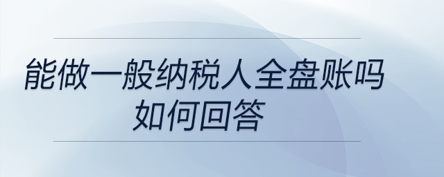 面試中問(wèn)到是否能做一般納稅人全盤(pán)賬的問(wèn)題，如何回答？