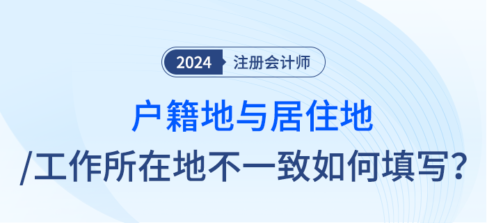注會報(bào)名時戶籍地與居住地址或工作所在地不一致，應(yīng)怎么填寫？
