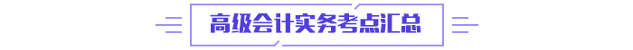 2024年高級會(huì)計(jì)師《高級會(huì)計(jì)實(shí)務(wù)》高頻考點(diǎn)匯總