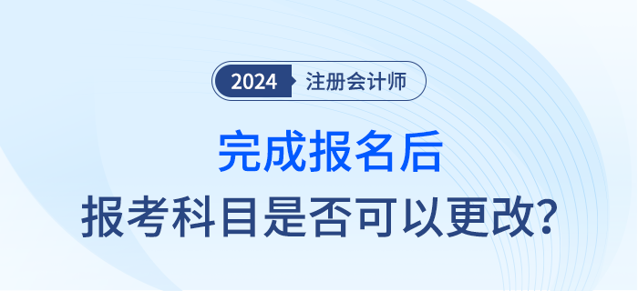 完成2024年注會報名后，報考科目是否可以調(diào)整？