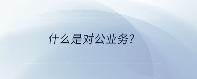 什么是對公業(yè)務(wù)