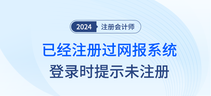 注會網(wǎng)報系統(tǒng)登錄時，已經(jīng)注冊過為什么登錄時提示未注冊？