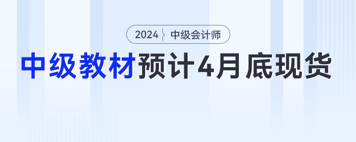 4月30日前！2024年中級會計教材預(yù)計在4月底之前現(xiàn)貨！