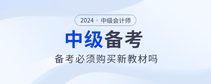 2024年中級會計教材預計4月30日前上市，備考必須買新教材嗎？