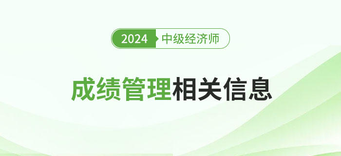 有用：2024年中級(jí)經(jīng)濟(jì)師考試成績管理相關(guān)信息詳解