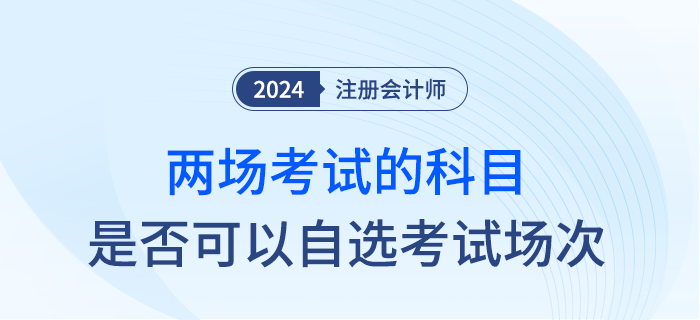 24年注會部分科目實施兩場考試，是否可以自行選擇考試時間？