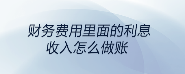 財(cái)務(wù)費(fèi)用里面的利息收入怎么做賬