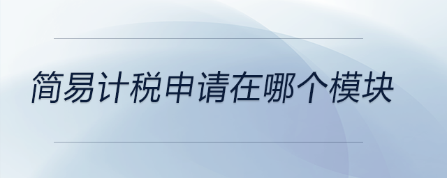 簡(jiǎn)易計(jì)稅申請(qǐng)?jiān)谀膫€(gè)模塊