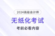 考前必看！2024高會(huì)無紙化考試你應(yīng)該知道的事！