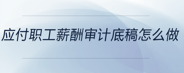 應(yīng)付職工薪酬審計底稿怎么做