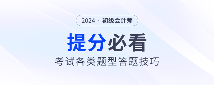 2024年初級會計職稱考試各類題型答題技巧，提分必看！