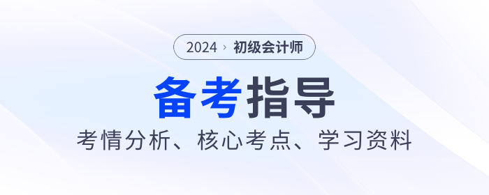 2024年《初級(jí)會(huì)計(jì)實(shí)務(wù)》考情分析、核心考點(diǎn)、學(xué)習(xí)資料一網(wǎng)打盡！