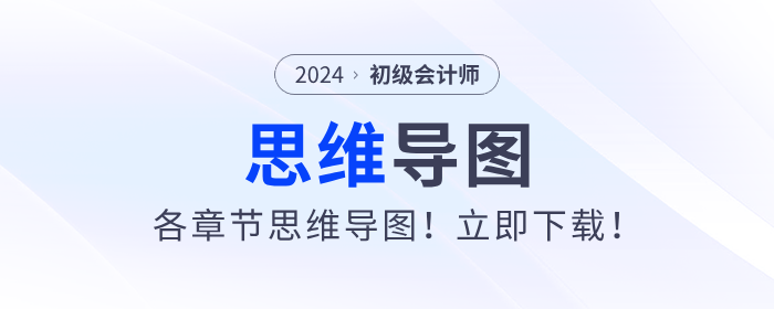 2024年初級(jí)會(huì)計(jì)考試各章節(jié)思維導(dǎo)圖！立即下載！