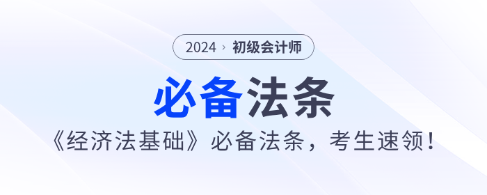 2024年初級(jí)會(huì)計(jì)《經(jīng)濟(jì)法基礎(chǔ)》必備法條，考生速領(lǐng)！