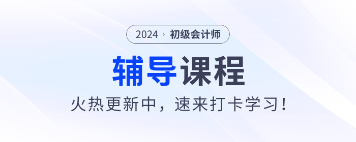 東奧2024年初級(jí)會(huì)計(jì)考試輔導(dǎo)課程火熱更新中，速來打卡學(xué)習(xí)！