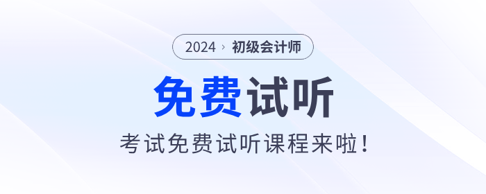福利！2024年初級會計(jì)考試免費(fèi)試聽課程來啦！