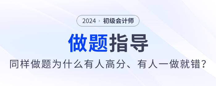 備考2024年初級(jí)會(huì)計(jì)同樣做題，為什么有人高分，有人卻一做就錯(cuò)？