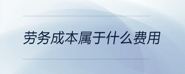 勞務(wù)成本屬于什么費用