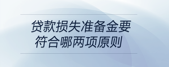 貸款損失準(zhǔn)備金要符合哪兩項(xiàng)原則